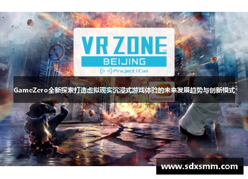 GameZero全新探索打造虚拟现实沉浸式游戏体验的未来发展趋势与创新模式