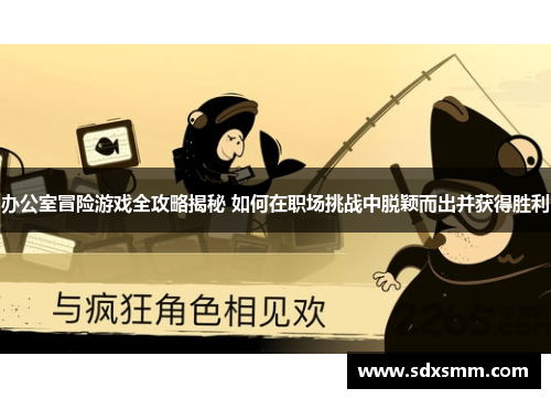 办公室冒险游戏全攻略揭秘 如何在职场挑战中脱颖而出并获得胜利