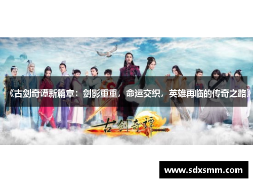 《古剑奇谭新篇章：剑影重重，命运交织，英雄再临的传奇之路》